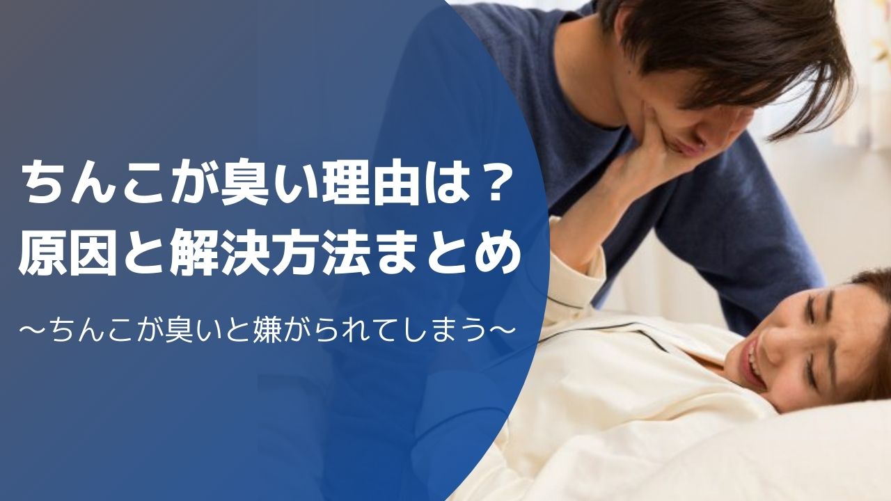 ちんこが臭い理由は？考えられる原因と解決方法をまとめてみた