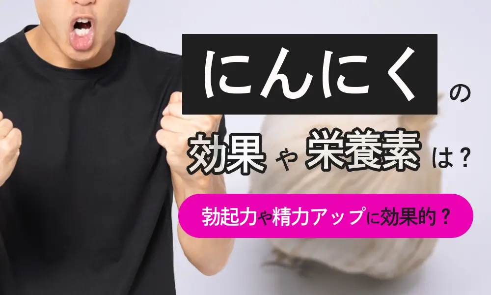 にんにくで勃起力や精力が向上するって本当なの？期待できる効果や栄養素、食べ方などを解説します